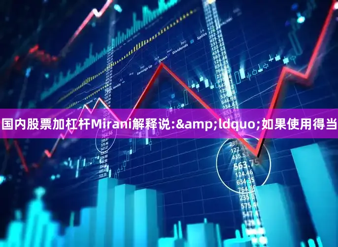 国内股票加杠杆Mirani解释说:&ldquo;如果使用得当