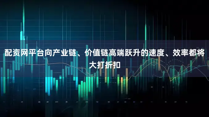 配资网平台向产业链、价值链高端跃升的速度、效率都将大打折扣