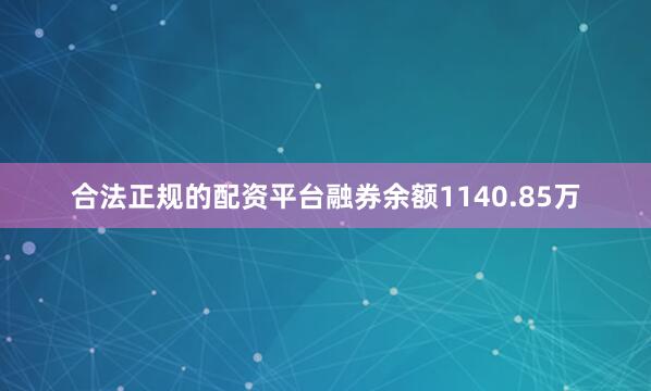 合法正规的配资平台融券余额1140.85万