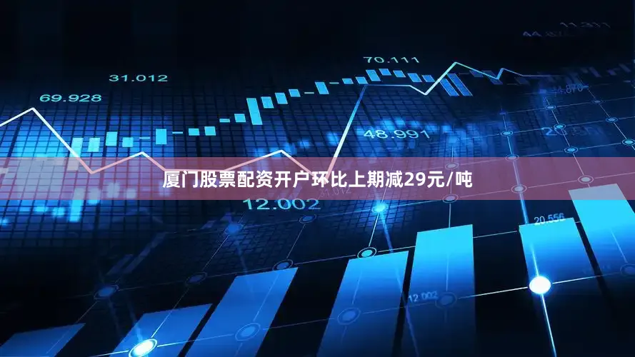 厦门股票配资开户环比上期减29元/吨