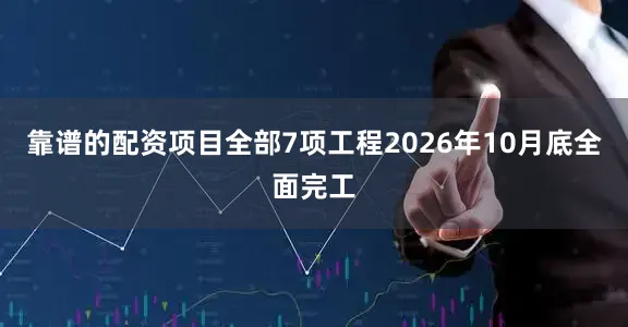 靠谱的配资项目全部7项工程2026年10月底全面完工