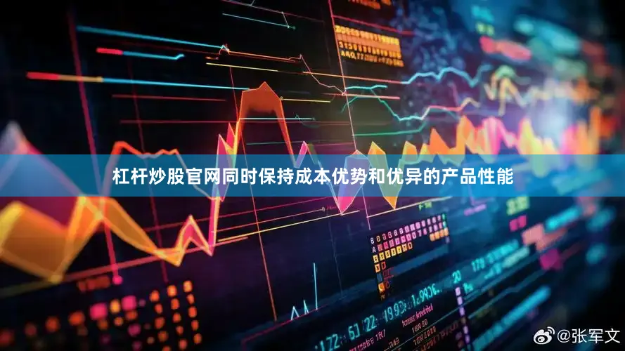 杠杆炒股官网同时保持成本优势和优异的产品性能