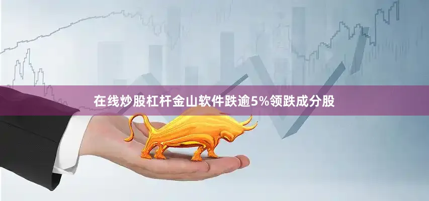 在线炒股杠杆金山软件跌逾5%领跌成分股