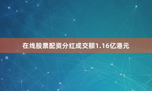 在线股票配资分红成交额1.16亿港元