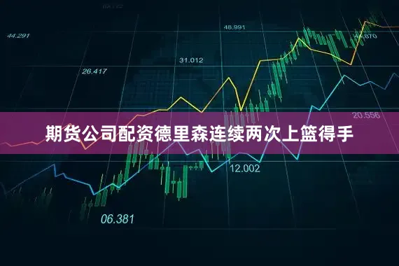 期货公司配资德里森连续两次上篮得手
