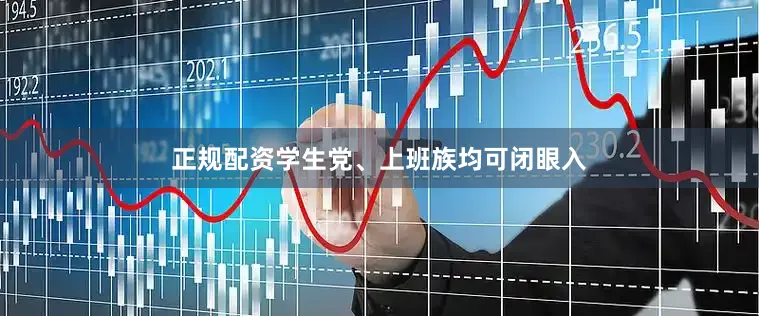 正规配资学生党、上班族均可闭眼入