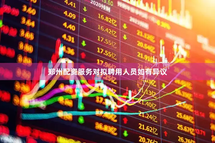 郑州配资服务对拟聘用人员如有异议