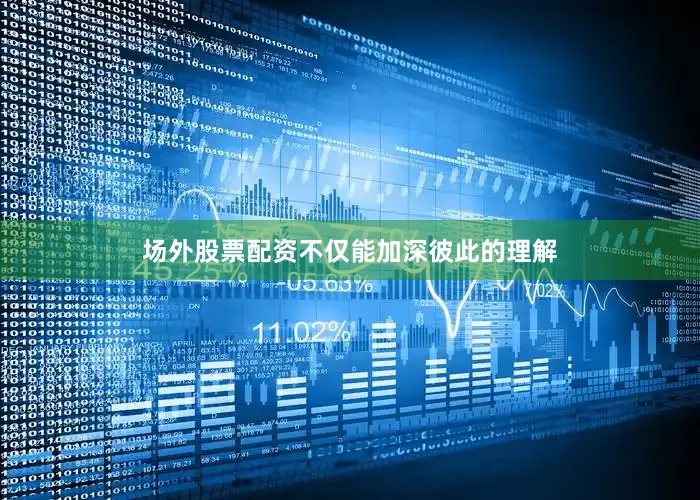 场外股票配资不仅能加深彼此的理解