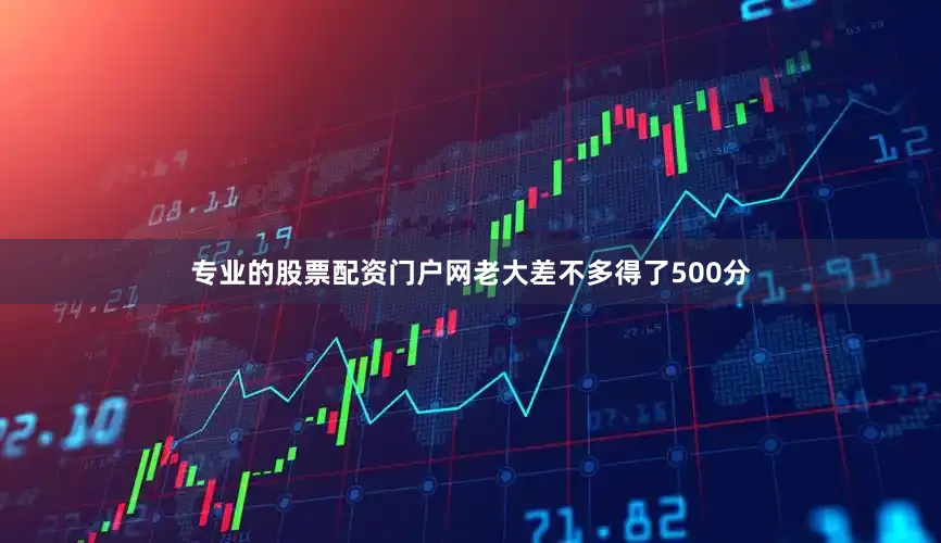专业的股票配资门户网老大差不多得了500分