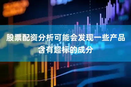 股票配资分析可能会发现一些产品含有超标的成分