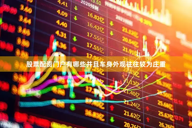 股票配资门户有哪些并且车身外观往往较为庄重