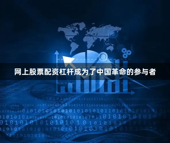 网上股票配资杠杆成为了中国革命的参与者