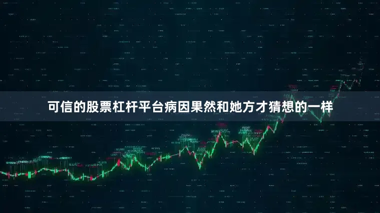 可信的股票杠杆平台病因果然和她方才猜想的一样