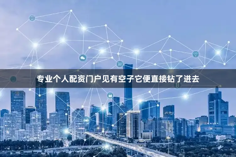 专业个人配资门户见有空子它便直接钻了进去