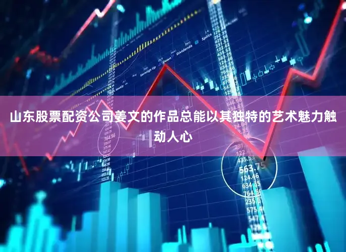 山东股票配资公司姜文的作品总能以其独特的艺术魅力触动人心