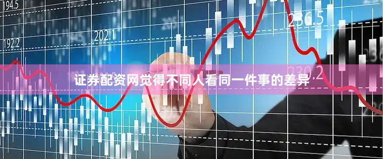 证券配资网觉得不同人看同一件事的差异