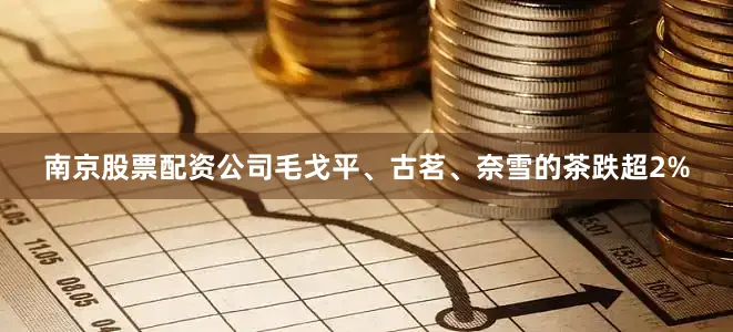 南京股票配资公司毛戈平、古茗、奈雪的茶跌超2%