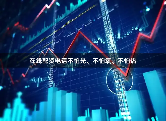 在线配资电话不怕光、不怕氧、不怕热
