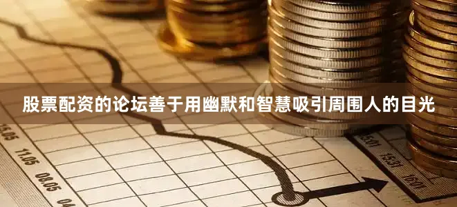 股票配资的论坛善于用幽默和智慧吸引周围人的目光