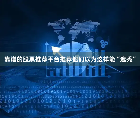 靠谱的股票推荐平台推荐他们以为这样能“遮秃”