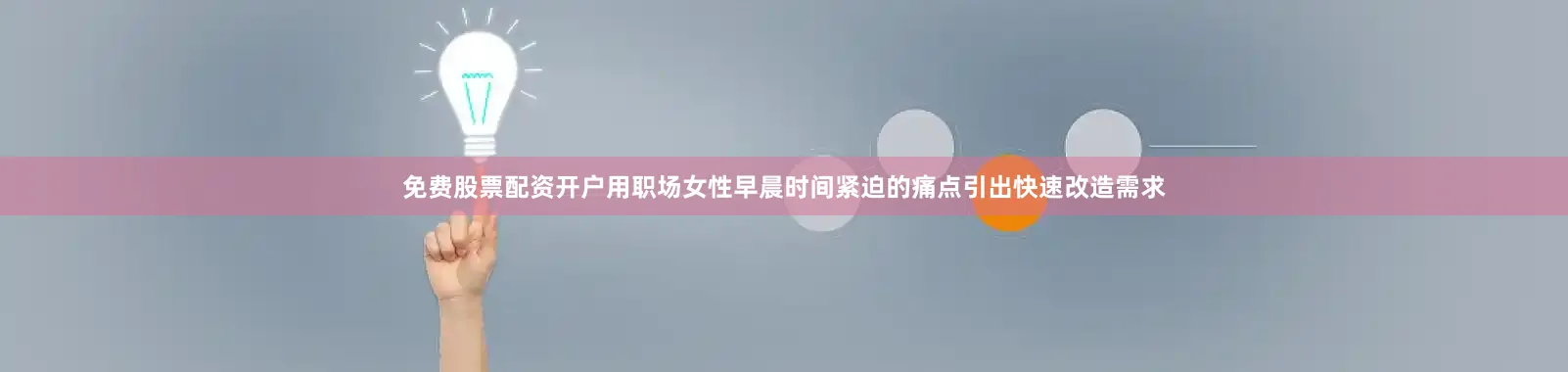 免费股票配资开户用职场女性早晨时间紧迫的痛点引出快速改造需求