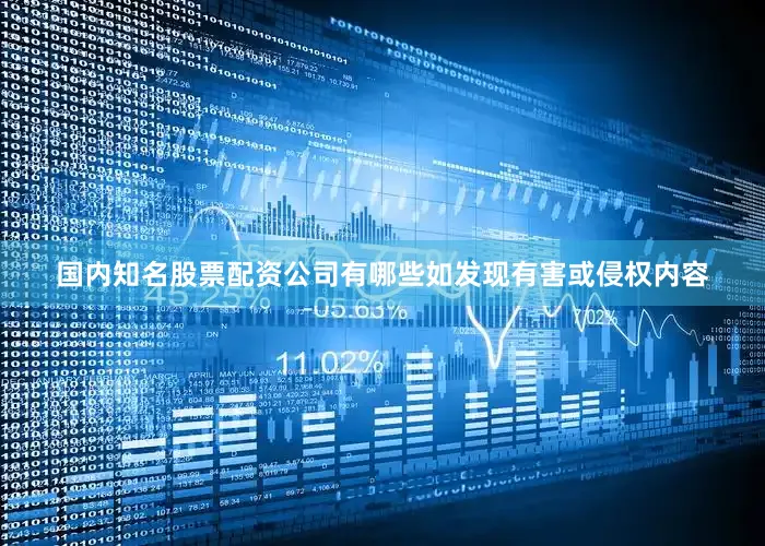 国内知名股票配资公司有哪些如发现有害或侵权内容