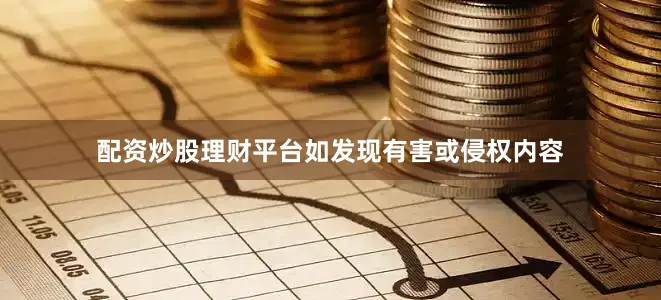 配资炒股理财平台如发现有害或侵权内容