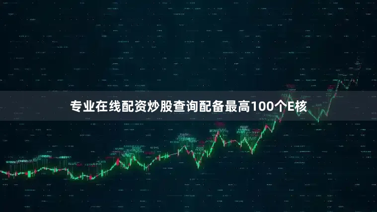 专业在线配资炒股查询配备最高100个E核