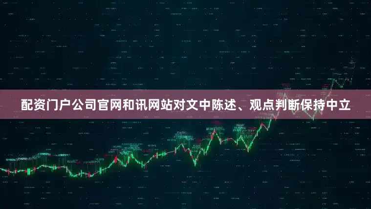 配资门户公司官网和讯网站对文中陈述、观点判断保持中立