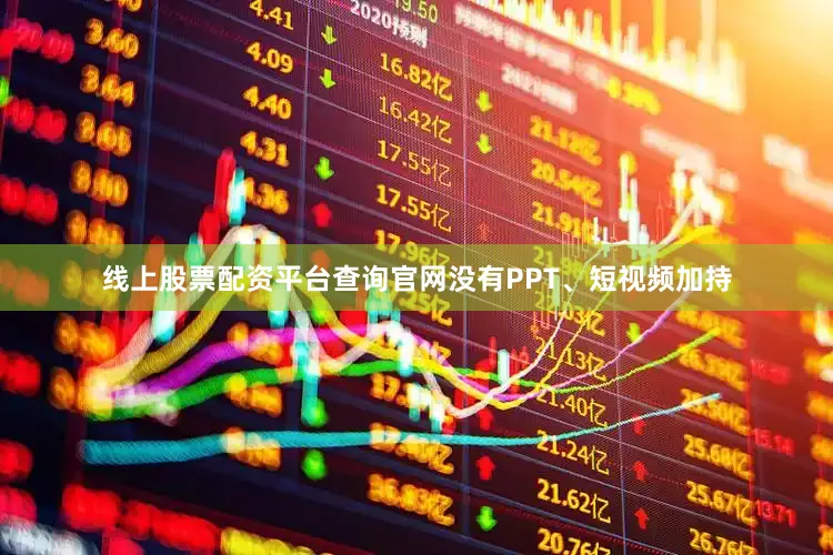 线上股票配资平台查询官网没有PPT、短视频加持