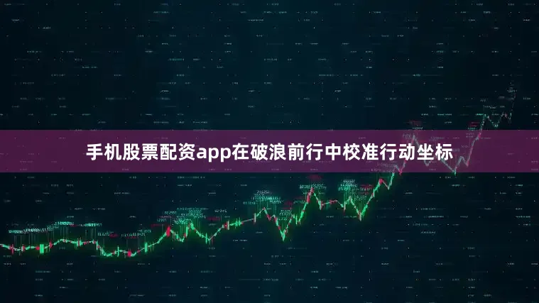 手机股票配资app在破浪前行中校准行动坐标