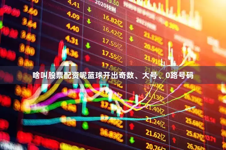 啥叫股票配资呢蓝球开出奇数、大号、0路号码