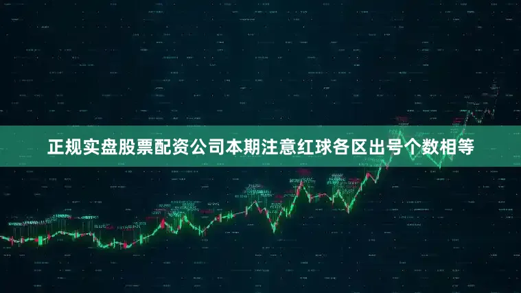 正规实盘股票配资公司本期注意红球各区出号个数相等