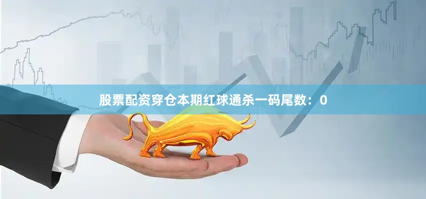 股票配资穿仓本期红球通杀一码尾数：0