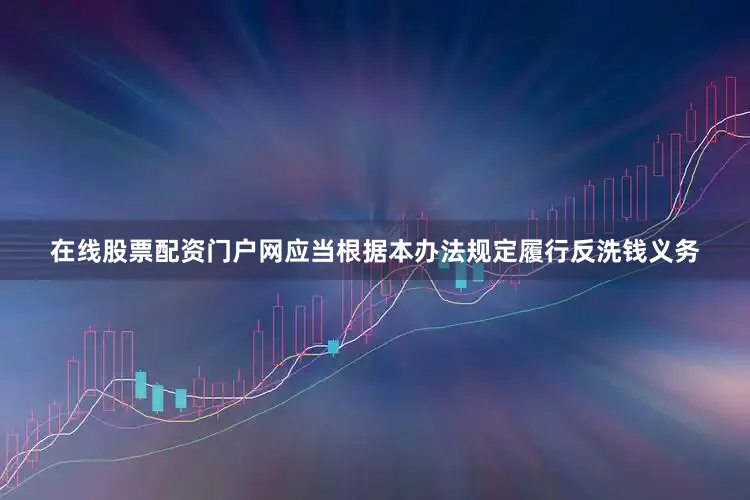 在线股票配资门户网应当根据本办法规定履行反洗钱义务