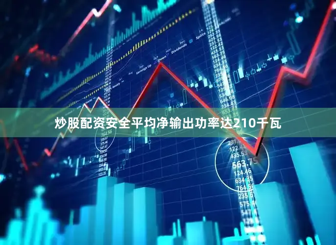 炒股配资安全平均净输出功率达210千瓦