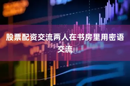 股票配资交流两人在书房里用密语交流