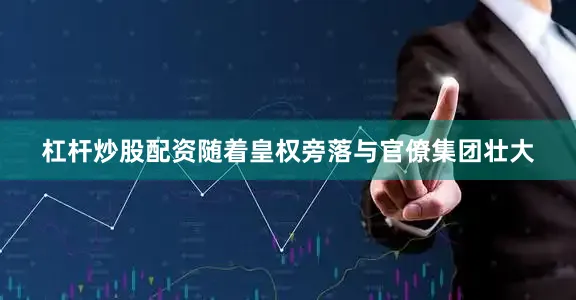 杠杆炒股配资随着皇权旁落与官僚集团壮大