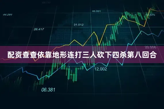 配资查查依靠地形连打三人砍下四杀第八回合