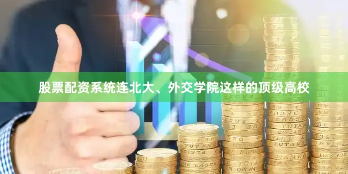 股票配资系统连北大、外交学院这样的顶级高校