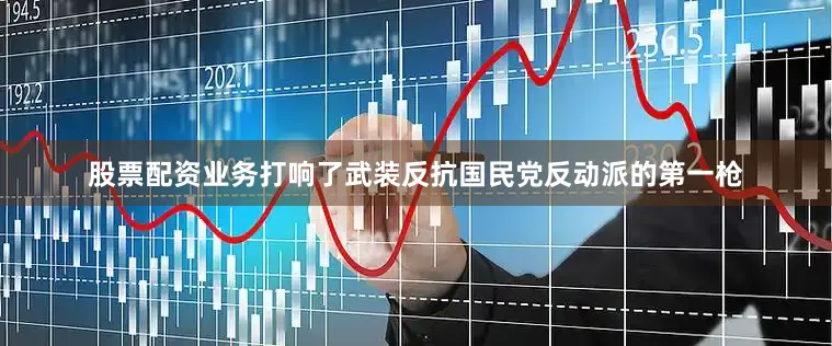 股票配资业务打响了武装反抗国民党反动派的第一枪