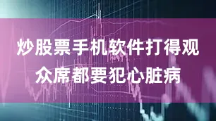 炒股票手机软件打得观众席都要犯心脏病