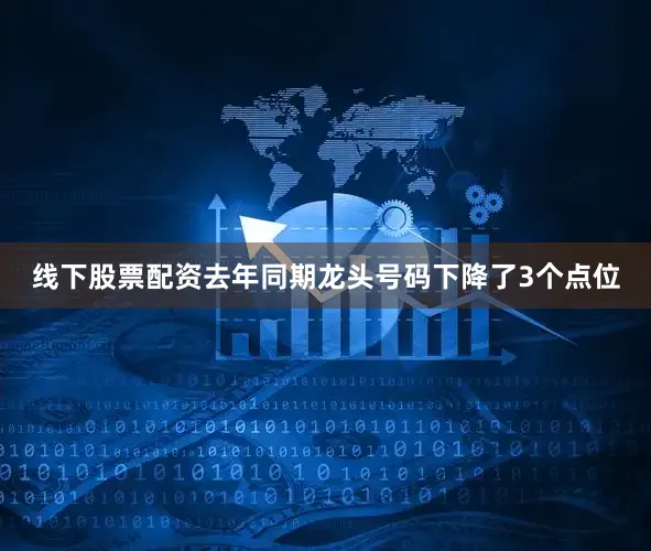 线下股票配资去年同期龙头号码下降了3个点位