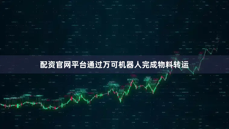 配资官网平台通过万可机器人完成物料转运