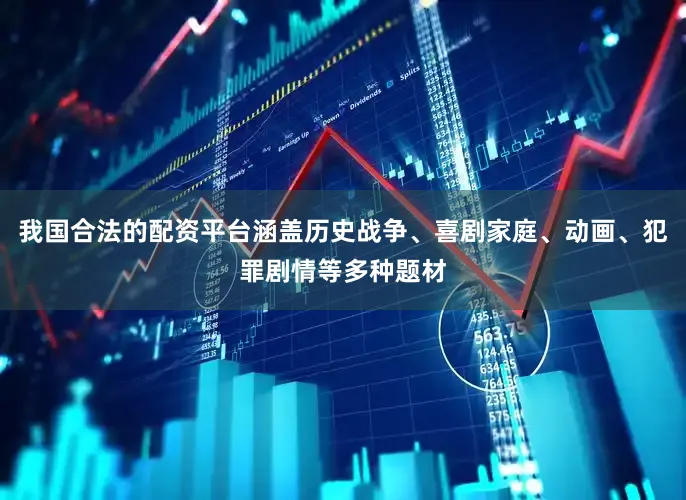 我国合法的配资平台涵盖历史战争、喜剧家庭、动画、犯罪剧情等多种题材